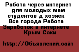 Работа через интернет для молодых мам,студентов,д/хозяек - Все города Работа » Заработок в интернете   . Крым,Саки